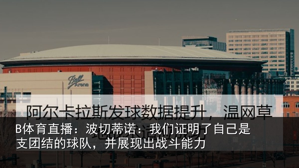 B体育直播：波切蒂诺：我们证明了相关情况队，并展现出战斗能力