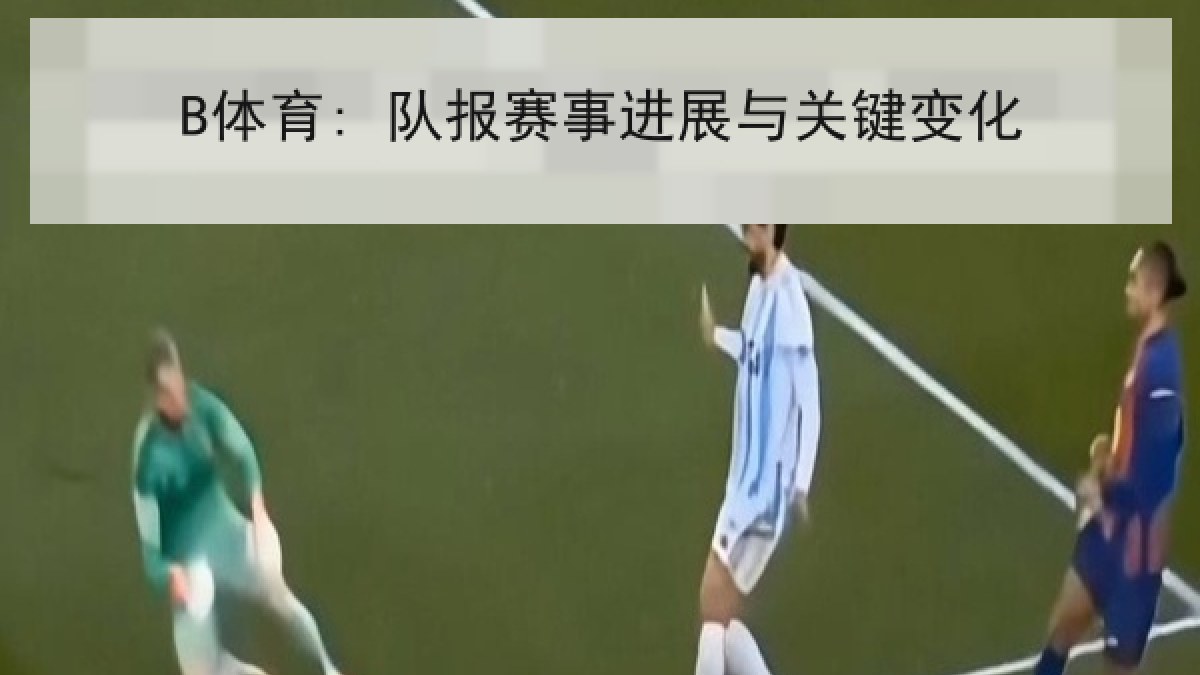 B体育: 队报赛事进展与关键变化