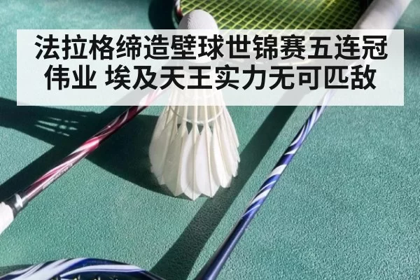 法拉格缔造壁球世锦赛五连冠伟业 埃及天王实力无可匹敌