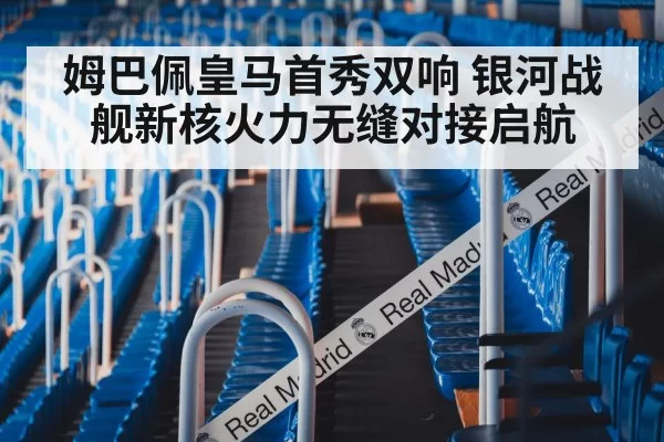 姆巴佩皇马首秀双响 银河战舰新核火力无缝对接启航