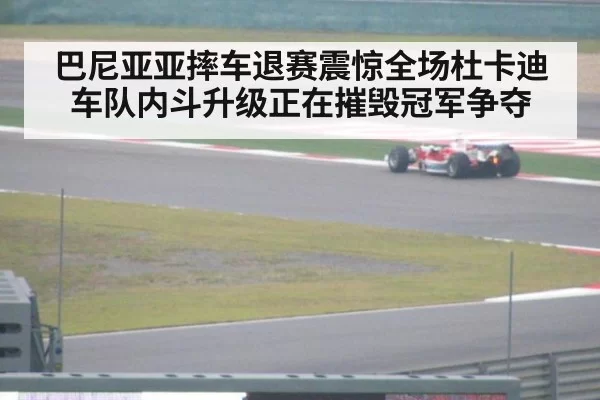 巴尼亚亚摔车退赛震惊全场杜卡迪车队内斗升级正在摧毁冠军争夺