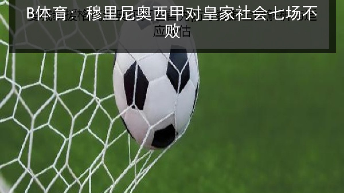B体育: 穆里尼奥西甲对皇家社会七场不败