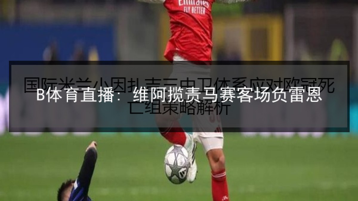 B体育直播: 维阿揽责马赛客场负雷恩