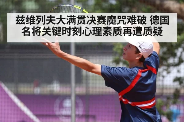 兹维列夫大满贯决赛魔咒难破 德国名将关键时刻心理素质再遭质疑